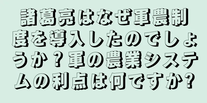 諸葛亮はなぜ軍農制度を導入したのでしょうか？軍の農業システムの利点は何ですか?