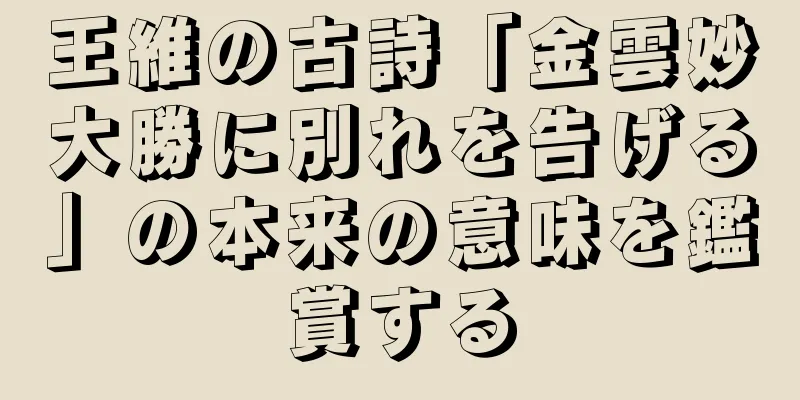 王維の古詩「金雲妙大勝に別れを告げる」の本来の意味を鑑賞する