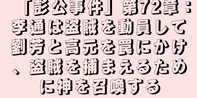 「彭公事件」第72章：李通は盗賊を動員して劉芳と高元を罠にかけ、盗賊を捕まえるために神を召喚する