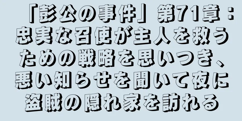 「彭公の事件」第71章：忠実な召使が主人を救うための戦略を思いつき、悪い知らせを聞いて夜に盗賊の隠れ家を訪れる