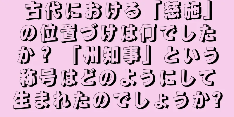 古代における「慈施」の位置づけは何でしたか？ 「州知事」という称号はどのようにして生まれたのでしょうか?