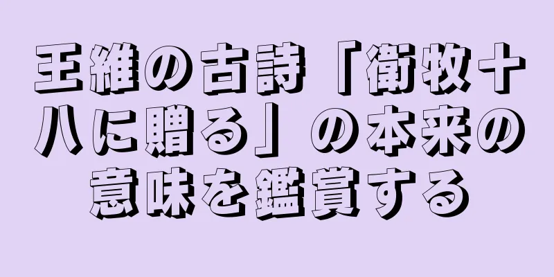 王維の古詩「衛牧十八に贈る」の本来の意味を鑑賞する
