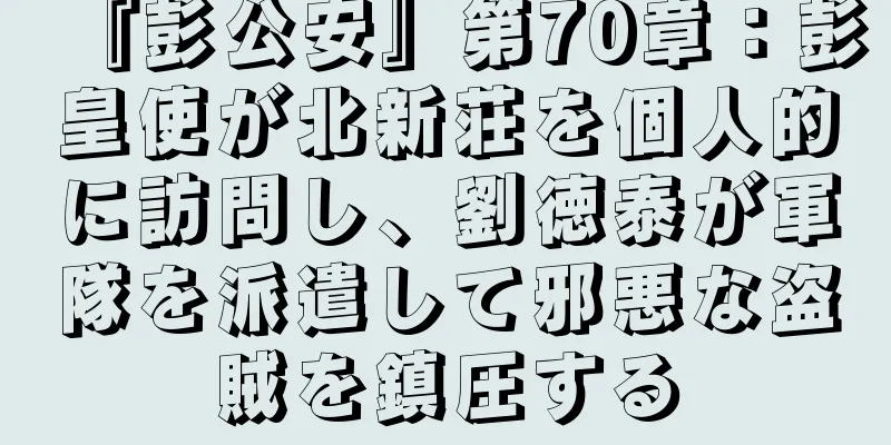 『彭公安』第70章：彭皇使が北新荘を個人的に訪問し、劉徳泰が軍隊を派遣して邪悪な盗賊を鎮圧する