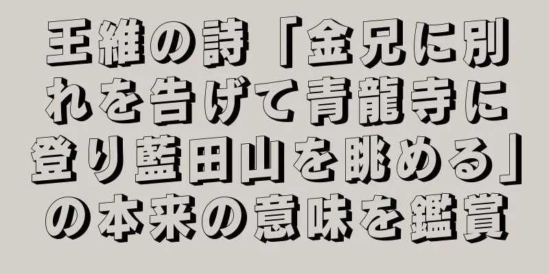 王維の詩「金兄に別れを告げて青龍寺に登り藍田山を眺める」の本来の意味を鑑賞