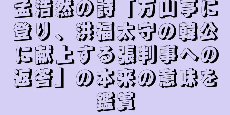 孟浩然の詩「万山亭に登り、洪福太守の韓公に献上する張判事への返答」の本来の意味を鑑賞