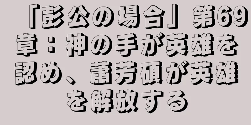 「彭公の場合」第69章：神の手が英雄を認め、蕭芳碩が英雄を解放する