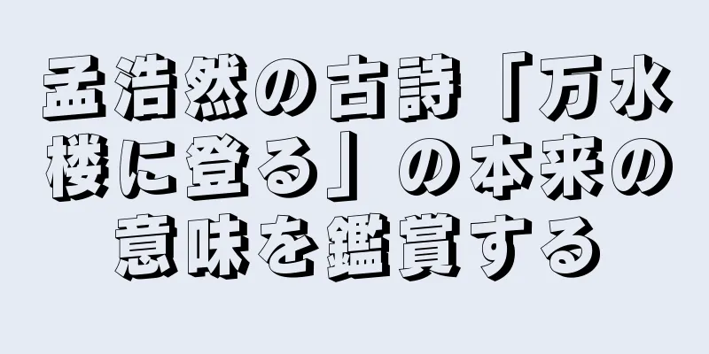 孟浩然の古詩「万水楼に登る」の本来の意味を鑑賞する