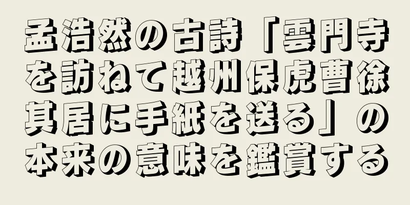 孟浩然の古詩「雲門寺を訪ねて越州保虎曹徐其居に手紙を送る」の本来の意味を鑑賞する