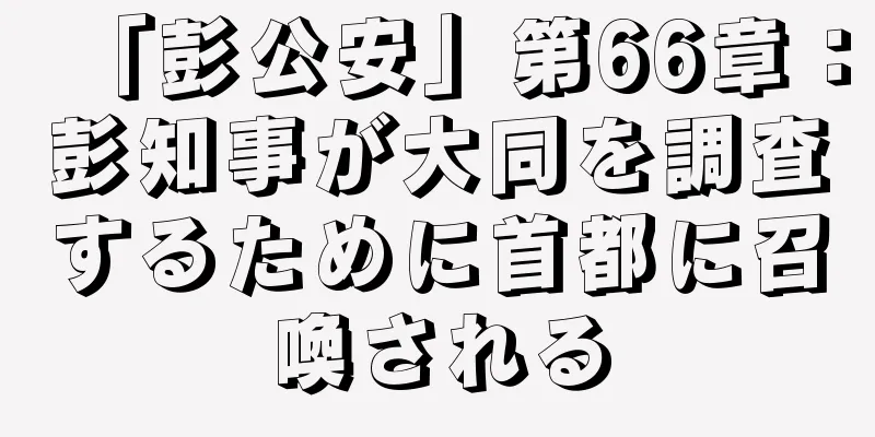 「彭公安」第66章：彭知事が大同を調査するために首都に召喚される