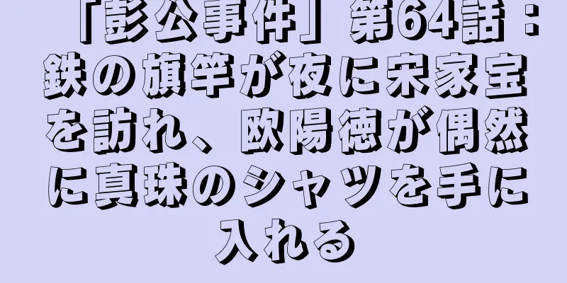 「彭公事件」第64話：鉄の旗竿が夜に宋家宝を訪れ、欧陽徳が偶然に真珠のシャツを手に入れる