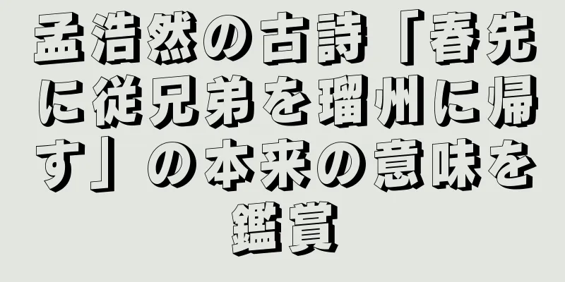 孟浩然の古詩「春先に従兄弟を瑠州に帰す」の本来の意味を鑑賞