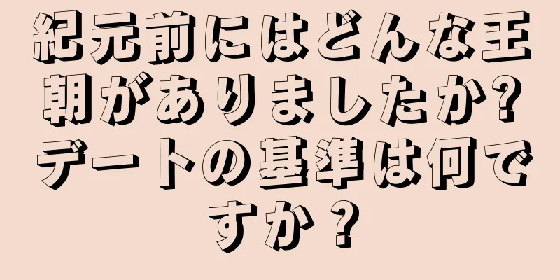 紀元前にはどんな王朝がありましたか?デートの基準は何ですか？