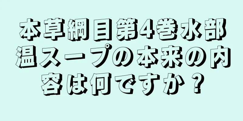 本草綱目第4巻水部温スープの本来の内容は何ですか？