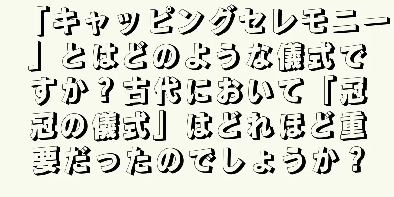 「キャッピングセレモニー」とはどのような儀式ですか？古代において「冠冠の儀式」はどれほど重要だったのでしょうか？