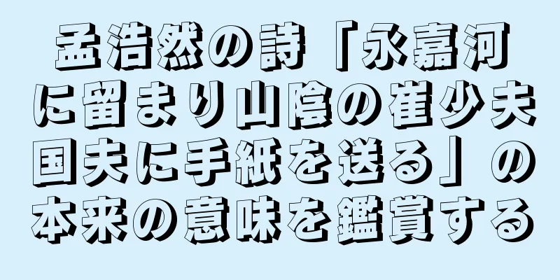 孟浩然の詩「永嘉河に留まり山陰の崔少夫国夫に手紙を送る」の本来の意味を鑑賞する