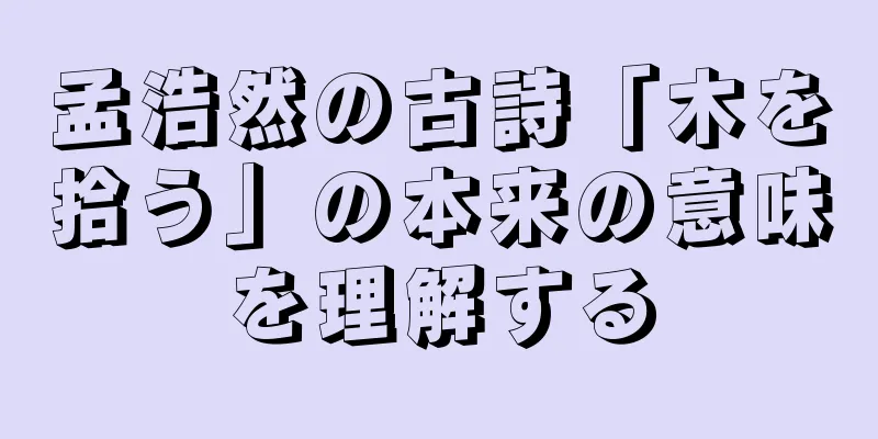 孟浩然の古詩「木を拾う」の本来の意味を理解する