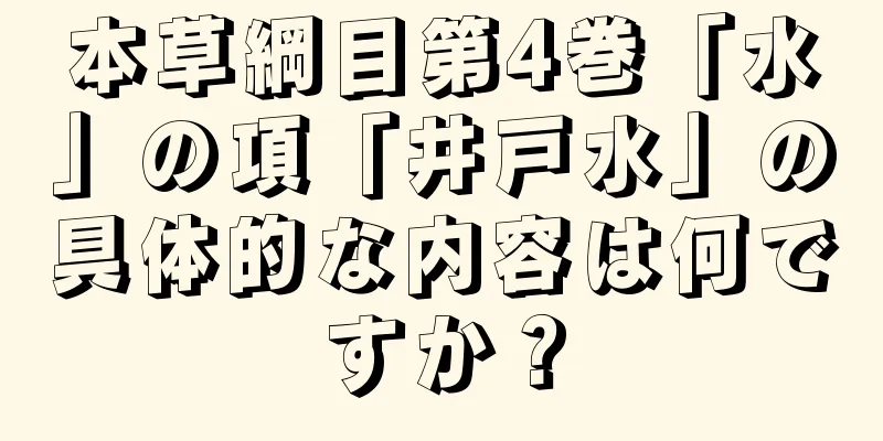 本草綱目第4巻「水」の項「井戸水」の具体的な内容は何ですか？