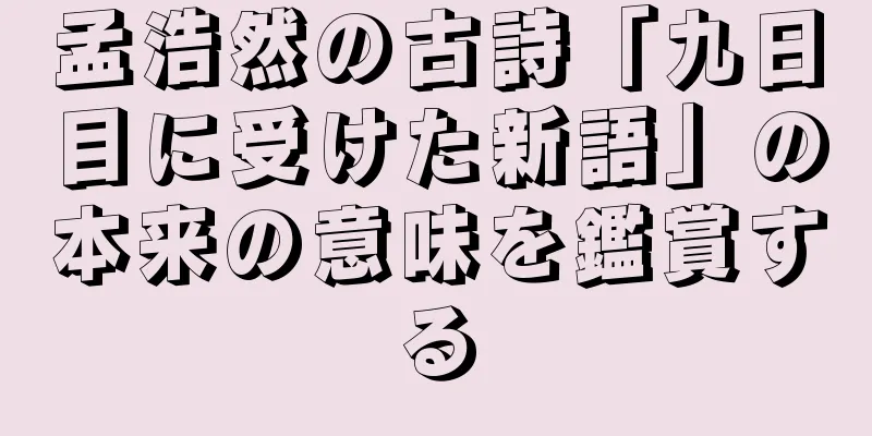 孟浩然の古詩「九日目に受けた新語」の本来の意味を鑑賞する