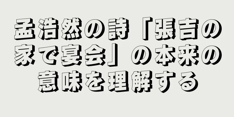 孟浩然の詩「張吉の家で宴会」の本来の意味を理解する