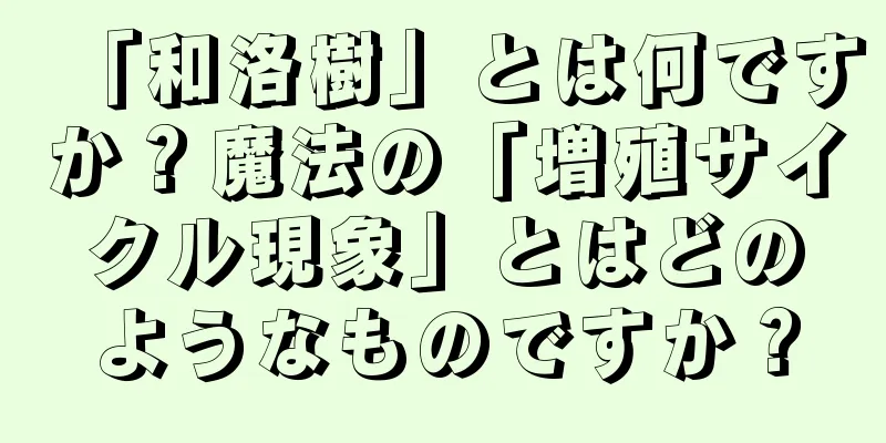 「和洛樹」とは何ですか？魔法の「増殖サイクル現象」とはどのようなものですか？