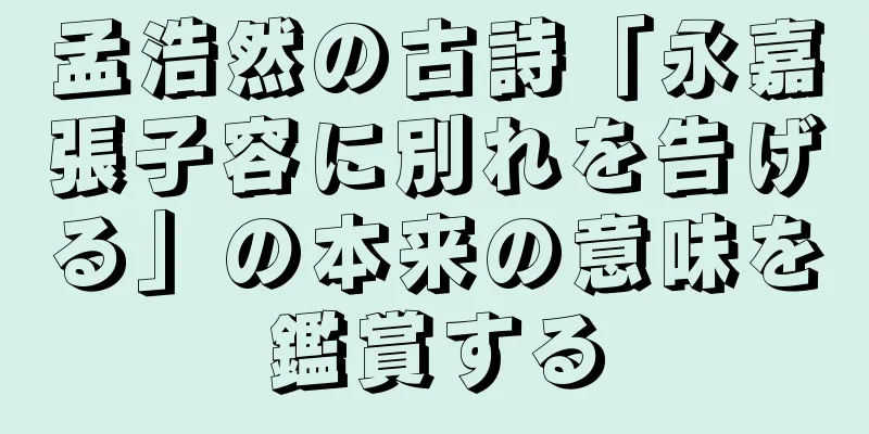 孟浩然の古詩「永嘉張子容に別れを告げる」の本来の意味を鑑賞する