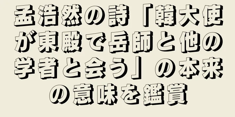 孟浩然の詩「韓大使が東殿で岳師と他の学者と会う」の本来の意味を鑑賞