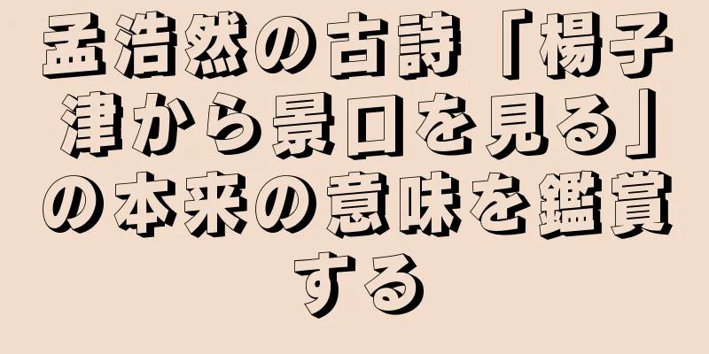 孟浩然の古詩「楊子津から景口を見る」の本来の意味を鑑賞する