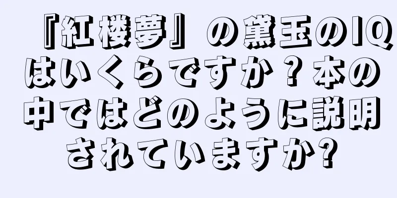 『紅楼夢』の黛玉のIQはいくらですか？本の中ではどのように説明されていますか?
