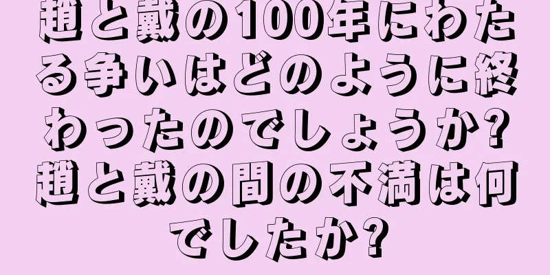 趙と戴の100年にわたる争いはどのように終わったのでしょうか?趙と戴の間の不満は何でしたか?