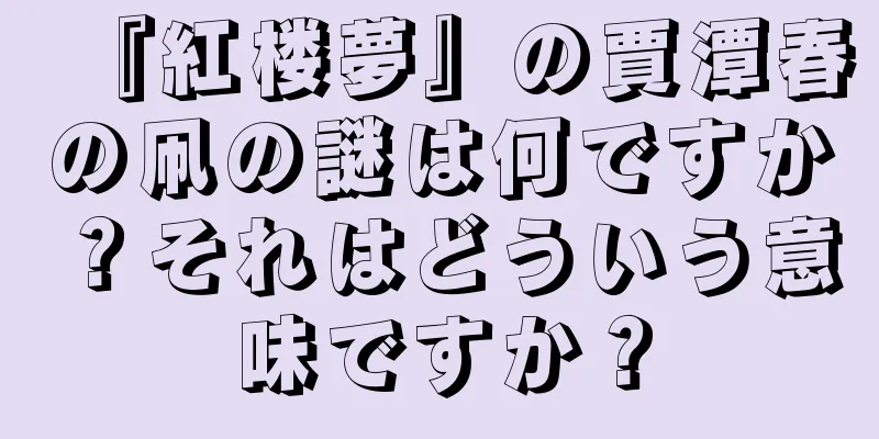 『紅楼夢』の賈潭春の凧の謎は何ですか？それはどういう意味ですか？