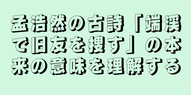 孟浩然の古詩「端渓で旧友を捜す」の本来の意味を理解する