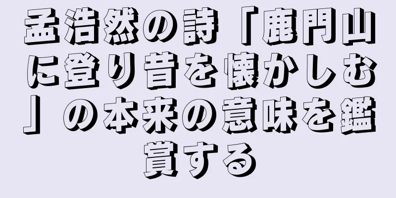 孟浩然の詩「鹿門山に登り昔を懐かしむ」の本来の意味を鑑賞する