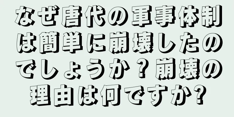 なぜ唐代の軍事体制は簡単に崩壊したのでしょうか？崩壊の理由は何ですか?