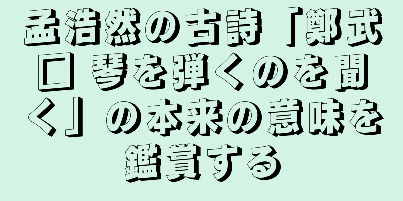 孟浩然の古詩「鄭武□ 琴を弾くのを聞く」の本来の意味を鑑賞する