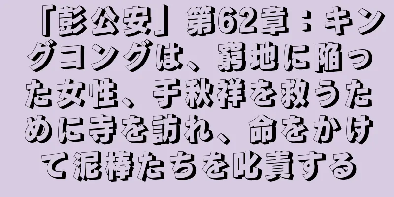 「彭公安」第62章：キングコングは、窮地に陥った女性、于秋祥を救うために寺を訪れ、命をかけて泥棒たちを叱責する