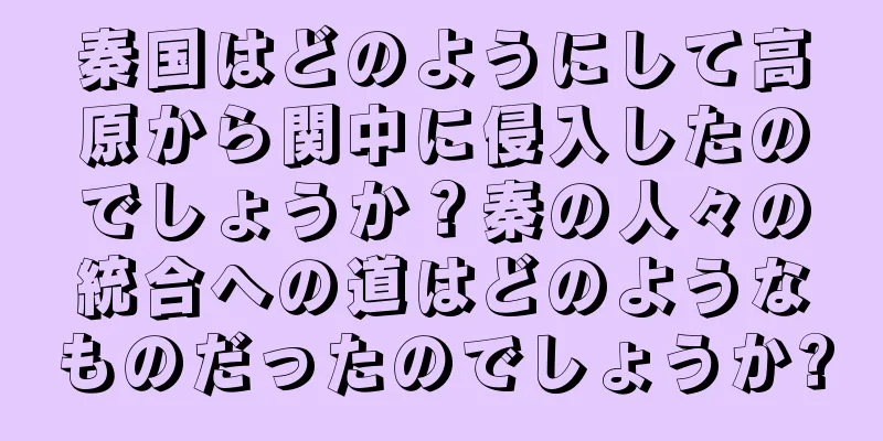 秦国はどのようにして高原から関中に侵入したのでしょうか？秦の人々の統合への道はどのようなものだったのでしょうか?