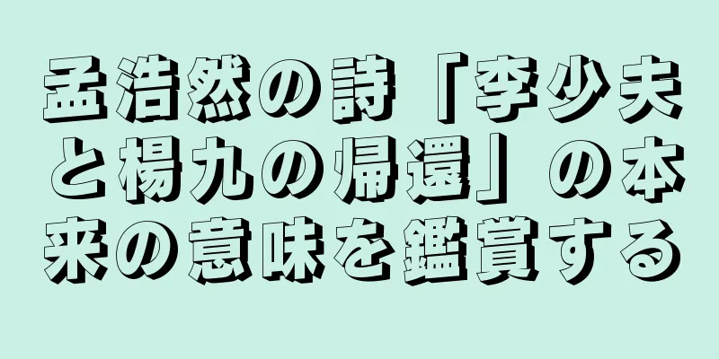 孟浩然の詩「李少夫と楊九の帰還」の本来の意味を鑑賞する