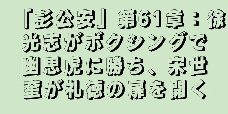 「彭公安」第61章：徐光志がボクシングで幽思虎に勝ち、宋世奎が礼徳の扉を開く