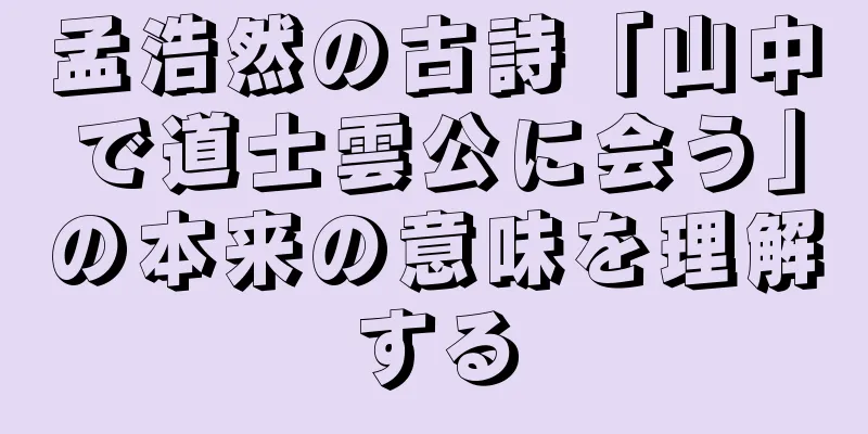 孟浩然の古詩「山中で道士雲公に会う」の本来の意味を理解する