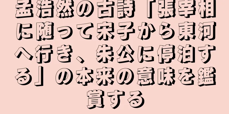 孟浩然の古詩「張宰相に随って宋子から東河へ行き、朱公に停泊する」の本来の意味を鑑賞する