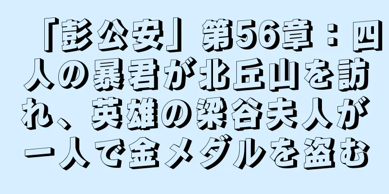 「彭公安」第56章：四人の暴君が北丘山を訪れ、英雄の梁谷夫人が一人で金メダルを盗む