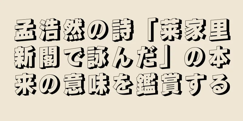 孟浩然の詩「莱家里新閣で詠んだ」の本来の意味を鑑賞する