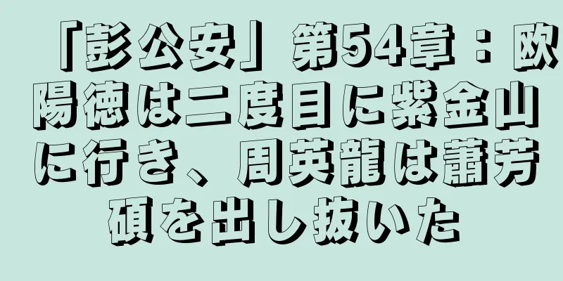 「彭公安」第54章：欧陽徳は二度目に紫金山に行き、周英龍は蕭芳碩を出し抜いた