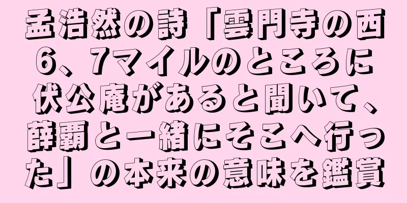 孟浩然の詩「雲門寺の西6、7マイルのところに伏公庵があると聞いて、薛覇と一緒にそこへ行った」の本来の意味を鑑賞