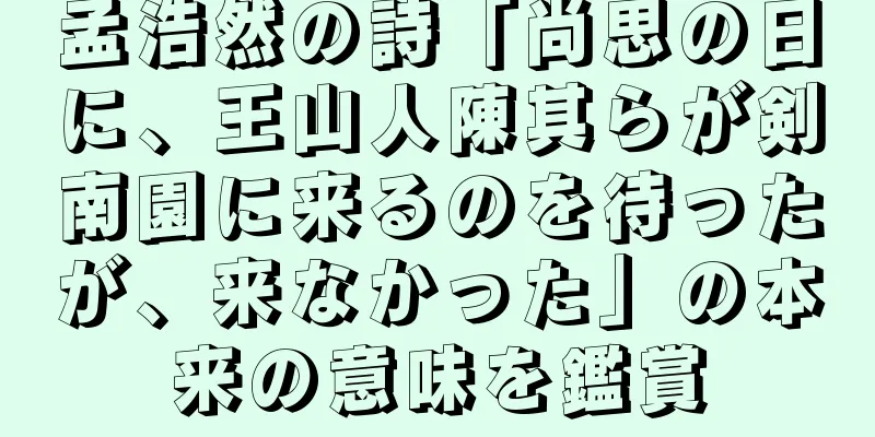 孟浩然の詩「尚思の日に、王山人陳其らが剣南園に来るのを待ったが、来なかった」の本来の意味を鑑賞
