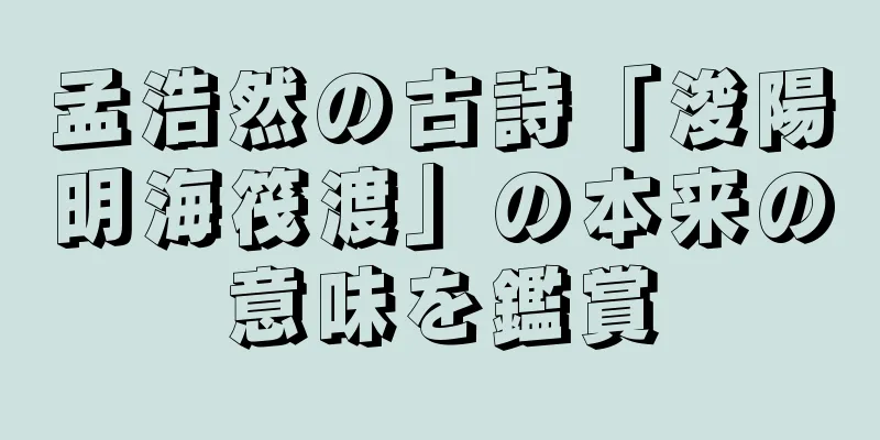 孟浩然の古詩「浚陽明海筏渡」の本来の意味を鑑賞