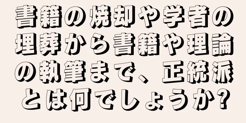 書籍の焼却や学者の埋葬から書籍や理論の執筆まで、正統派とは何でしょうか?