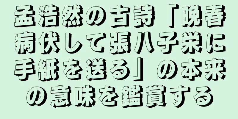 孟浩然の古詩「晩春病伏して張八子栄に手紙を送る」の本来の意味を鑑賞する