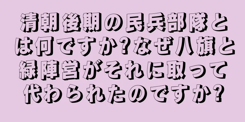 清朝後期の民兵部隊とは何ですか?なぜ八旗と緑陣営がそれに取って代わられたのですか?