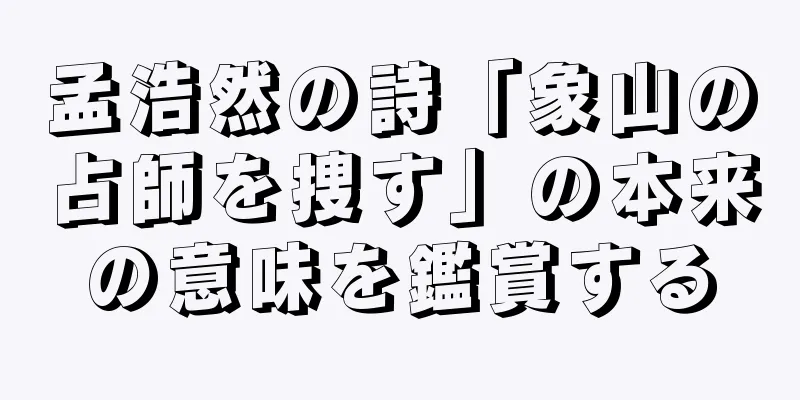 孟浩然の詩「象山の占師を捜す」の本来の意味を鑑賞する